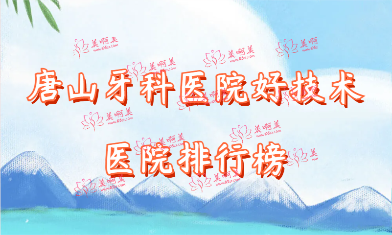 唐山牙科医院好技术医院排行榜大揭秘！牙博士/北极星/阳光树/壹颗芽都在里面!
