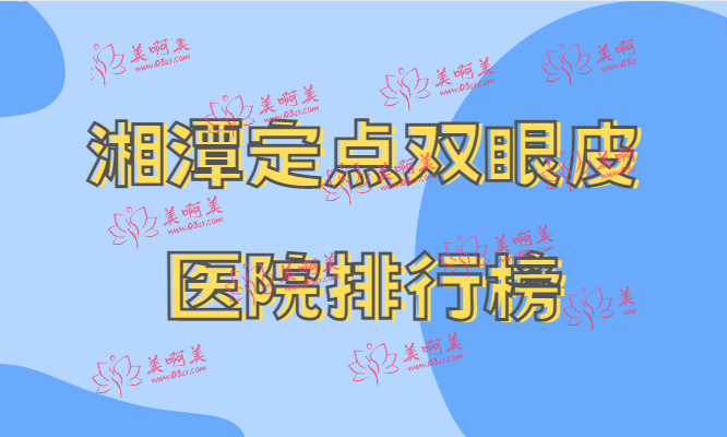 湘潭定点双眼皮医院排行榜新鲜出炉！都是熟悉的医院！