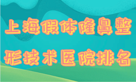 上海假体隆鼻整形技术医院排名全网安利！技术、口碑、资质都是一流的！