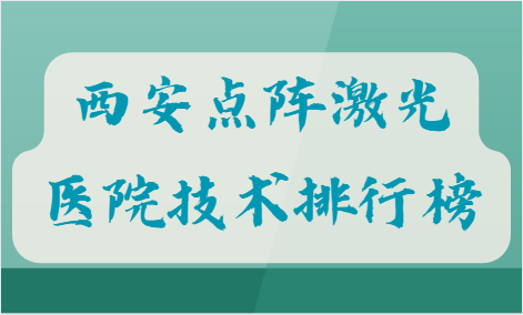 西安点阵激光医院技术排行榜：西京、叶子医疗、瑞丽等不容错过！