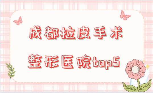 成都整形医院做拉皮手术哪家强？下面这几家值得信赖！