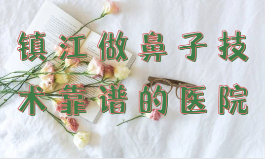镇江做鼻子技术靠谱的医院推荐？这份名单赶紧收藏！　
