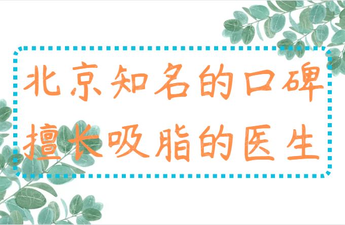 北京哪位医生擅长做吸脂手术？下面的几位实力与口碑并存！