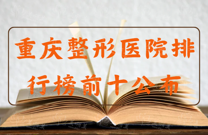 重庆整形医院排行榜前十公布！还有部分医院资料分享~