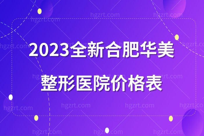 2023全新合肥华美整形美容医院价格表:含植发丰胸祛眼袋吸脂等