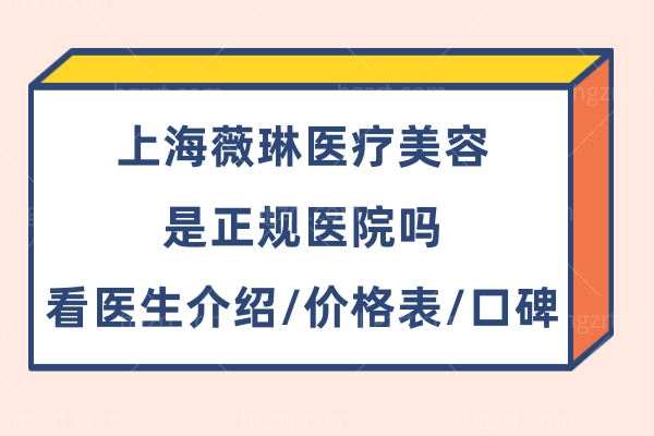 上海薇琳医疗美容医院是正规医院,医生介绍/价格表/口碑看整形靠谱