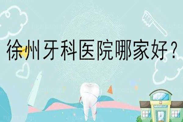 徐州哪里看牙便宜又好？公布最新徐州牙科医院排名，快收藏