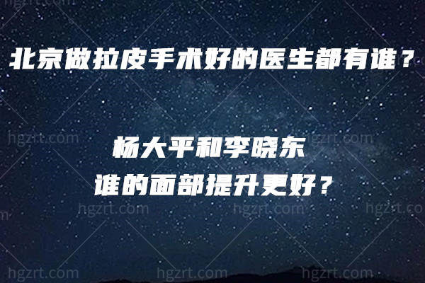 北京做拉皮手术好的医生都有谁？杨大平和李晓东谁的面部提升更好？
