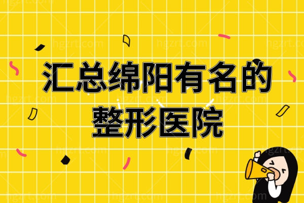 汇总绵阳有名的整形医院，这几家均是绵阳正规的整形医院