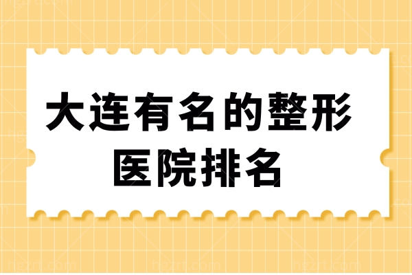 求推荐大连哪个整形医院靠谱？通过大连有名的整形医院排名来了解