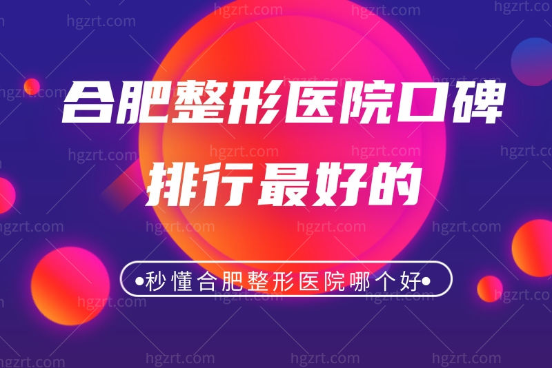 来份合肥整形医院口碑排行最好的,秒懂合肥整形医院哪个好?