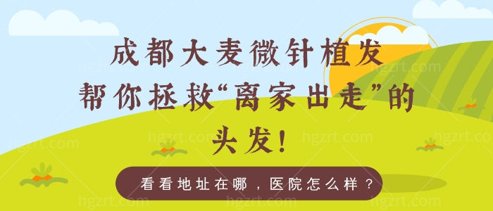 成都大麦微针植发帮你拯救“离家出走”的头发！看看地址在哪，医院怎么样？