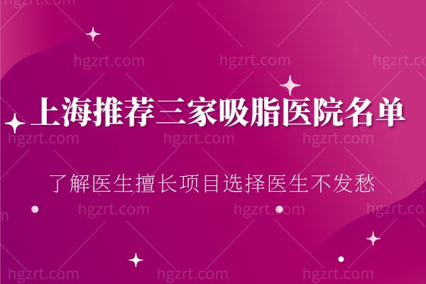 上海推荐三家吸脂医院名单,了解医生擅长项目选择医生不发愁