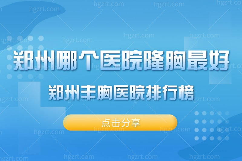 想知道郑州哪个医院隆胸最好?那就看郑州丰胸医院排行榜吧!