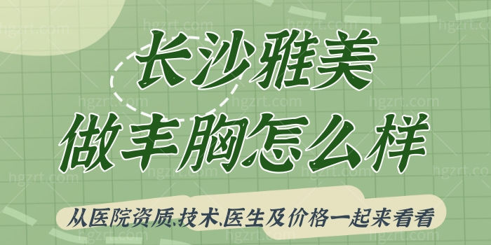 长沙雅美做丰胸怎么样，从医院资质、技术、医生及价格一起来看看