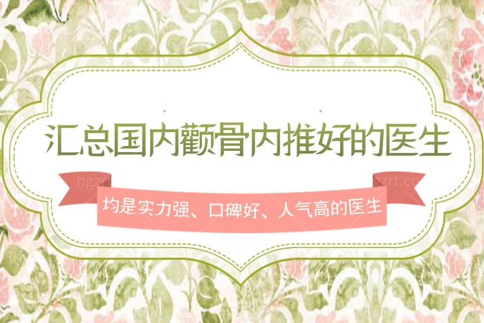 汇总国内颧骨内推好的医生，均是实力强、口碑好、人气高的医生