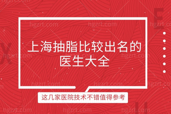 上海抽脂比较出名的医生大全,这几家医院技术不错值得参考