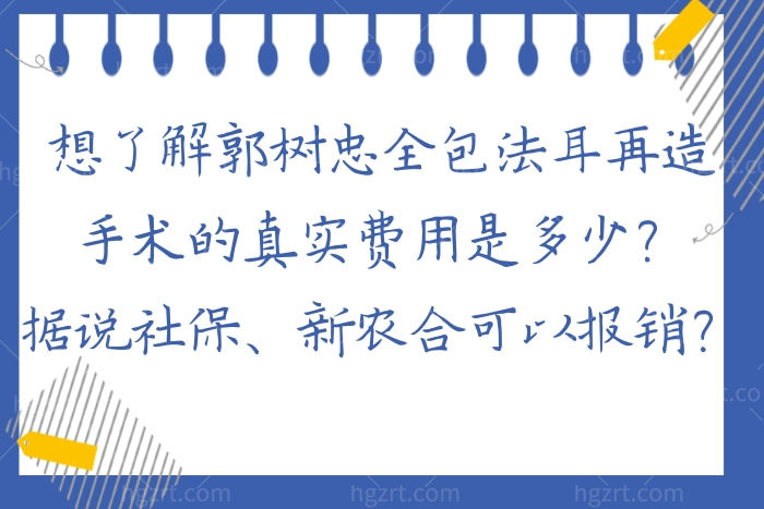 想了解郭树忠全包法耳再造手术的真实费用是多少？