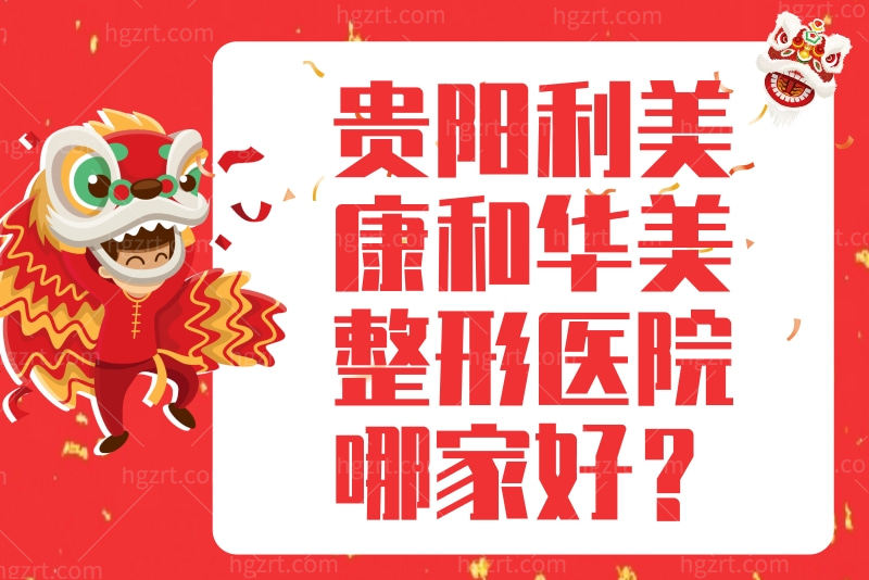 贵阳利美康和华美整形医院哪家好?从收费标准及医院口碑评价全面了解