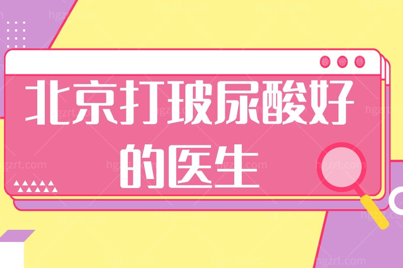 推荐北京打玻尿酸好的医生,榜上都是玻尿酸注射厉害的医生
