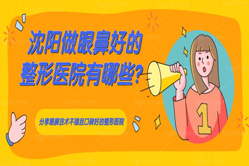 沈阳做眼鼻好的整形医院有哪些？分享眼鼻技术不错且口碑好的整形医院