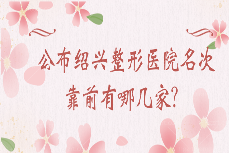 公布绍兴整形医院名次靠前有哪几家？都是整友们信赖的整形医院