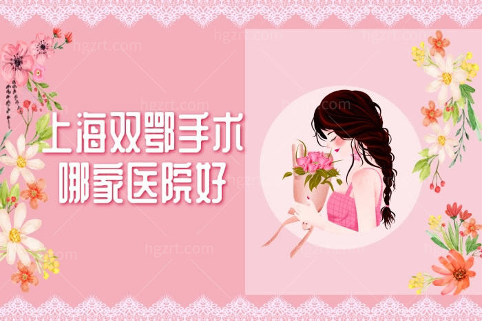 上海双鄂手术哪家医院好,排名前三上海双鄂手术技术好的正规医院不容错过