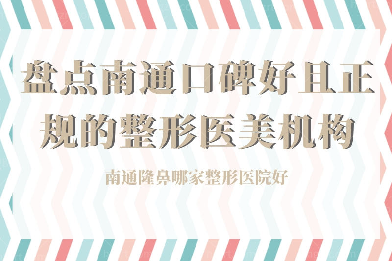 南通隆鼻哪家整形医院好？盘点南通口碑好且正规的整形医美机构