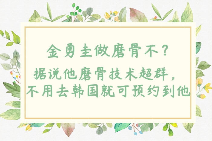 金勇圭做磨骨不？据说他磨骨技术超群，不用去韩国就可预约到他