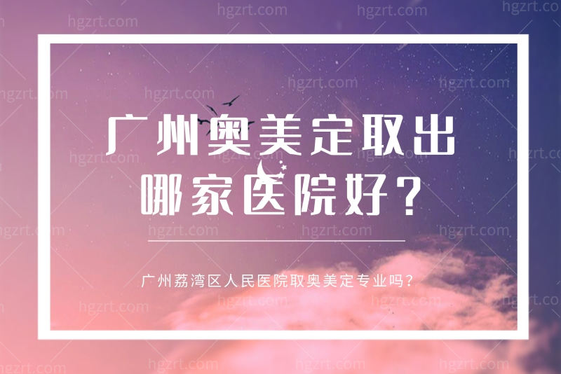 广州奥美定取出哪家医院好？广州荔湾区人民医院取奥美定专业吗？