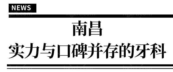 南昌口碑好的口腔医院排名曝光 排名靠前的五家实力与口碑并存 不容错过 附价格表
