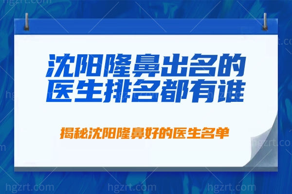 谁知道沈阳隆鼻出名的医生排名都有谁？揭秘沈阳隆鼻好的医生名单