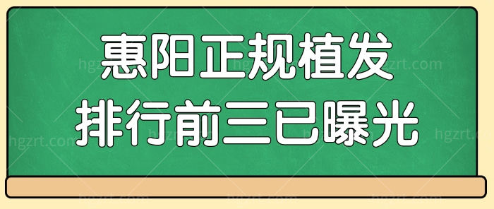 惠阳淡水植发哪家好 排名靠前的三家正规植发医院已曝光