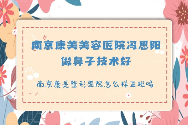 南京康美美容医院冯思阳做鼻子技术好,南京康美整形医院怎么样正规吗