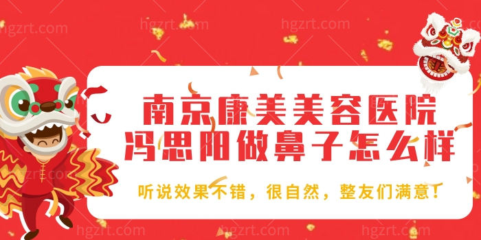 南京康美美容医院冯思阳做鼻子怎么样？听说不错，很自然，整友们满意！