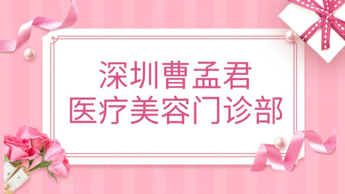 深圳曹孟君医疗美容门诊部怎么样?医院资质/医生技术/收费价格