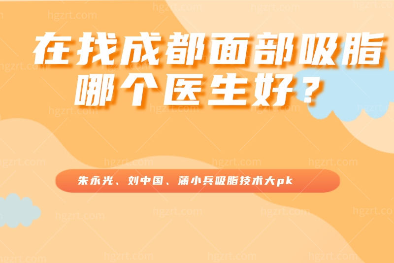 在找成都面部吸脂哪个医生好？朱永光、刘中国、蒲小兵吸脂技术大pk