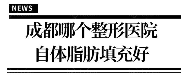 成都哪个整形医院自体脂肪填充好 曝光排行榜前三医生技术口碑都不错正规靠谱