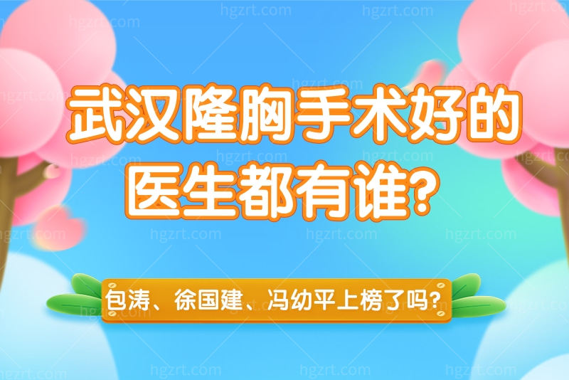 武汉隆胸手术好的医生都有谁？包涛、徐国建、冯幼平上榜了吗？