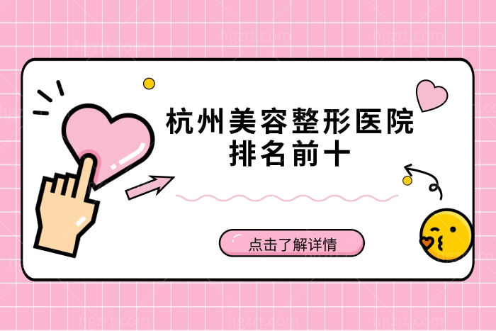 搞到1份杭州美容整形医院排名前十名单,隆鼻这三家有实力