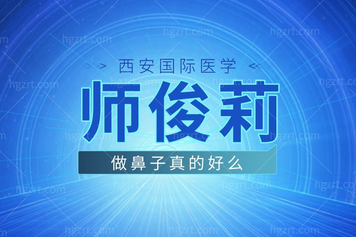 师俊莉做鼻子真的好么，西安国际医学中心医生师俊莉鼻子修复怎么样价格贵吗