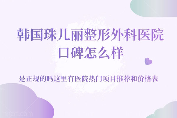 韩国珠儿丽整形外科医院口碑怎么样，是正规的吗？医院热门项目和价格表