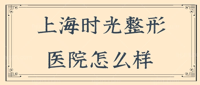 上海时光整形外科医院怎么样 何晋龙医生下颌角磨骨技术口碑很正规靠谱 附价格表