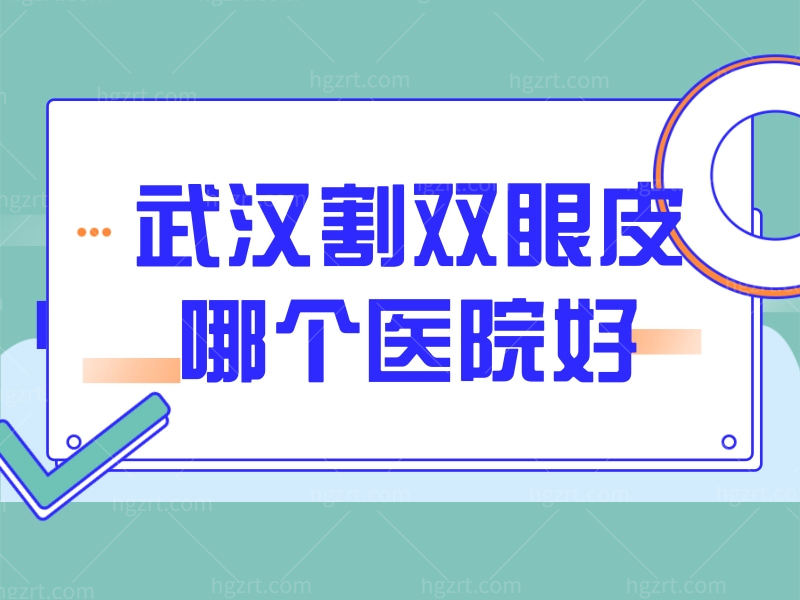 武汉割双眼皮哪个医院好？均是眼整形技术口碑好又正规的医院