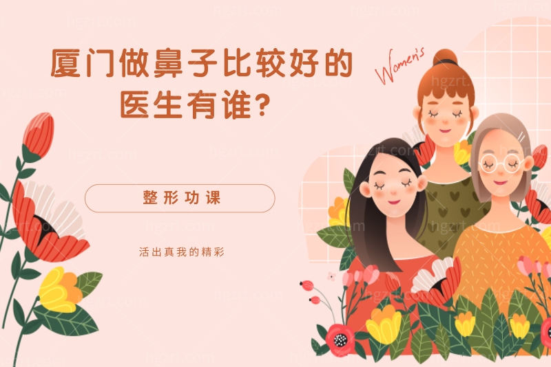 整形功课：厦门做鼻子比较好的医生有谁？想隆鼻来看看这几位医生