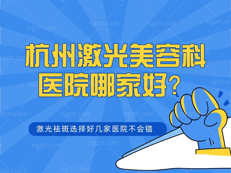 要问杭州激光美容科医院哪家好？激光祛斑选这几家医院不会错