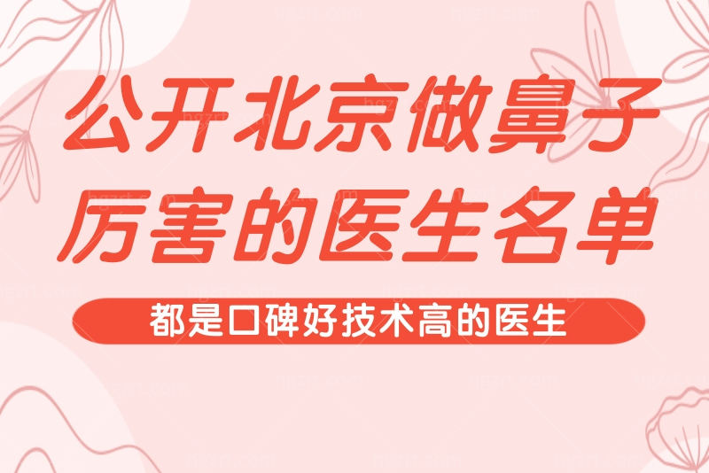 公开北京做鼻子厉害的医生名单，都是口碑好技术高的医生