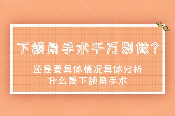 下颌角手术千万别做?还是要具体情况具体分析什么是下颌角手术