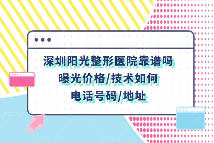深圳阳光整形美容医院如何靠谱吗?曝光价格表和网评口碑技术很正规电话可预约