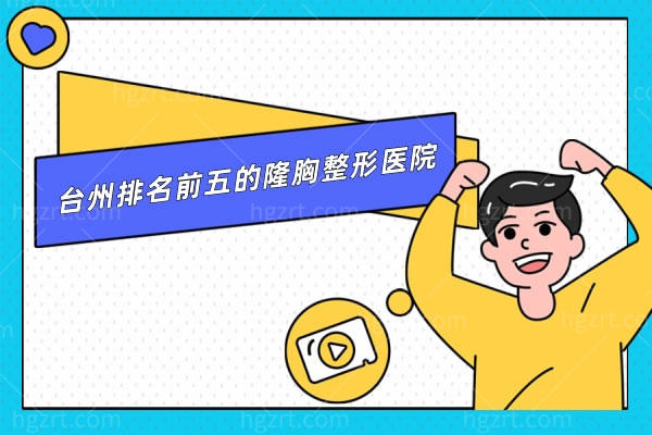 公开台州排名前五的隆胸整形医院，都是正规靠谱的整形医院，随便选定一家不迷路